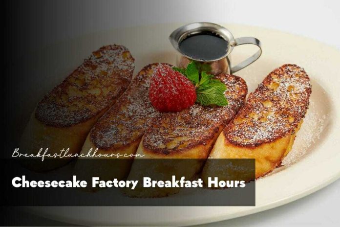 Cheesecake Factory Breakfast Hours 2023 | Menu & Prices